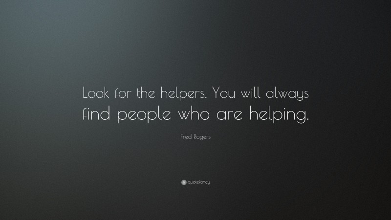 Fred Rogers Quote: “Look for the helpers. You will always find people who are helping.”