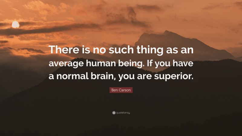 Ben Carson Quote: “There is no such thing as an average human being. If you have a normal brain, you are superior.”