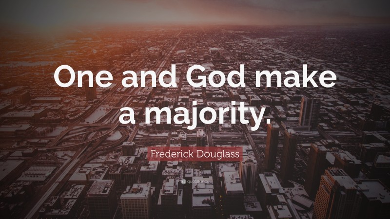 Frederick Douglass Quote: “One and God make a majority.”
