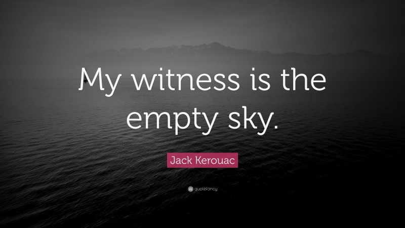Jack Kerouac Quote: “My witness is the empty sky.”