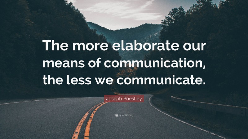 Joseph Priestley Quote: “The more elaborate our means of communication, the less we communicate.”