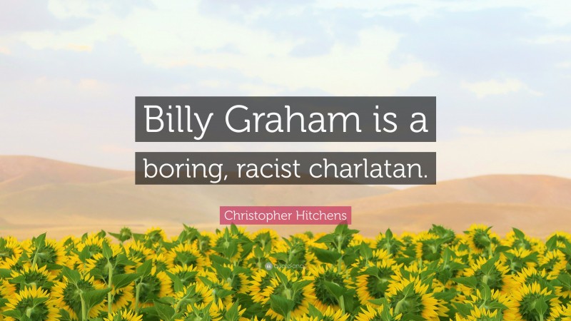 Christopher Hitchens Quote: “Billy Graham is a boring, racist charlatan.”
