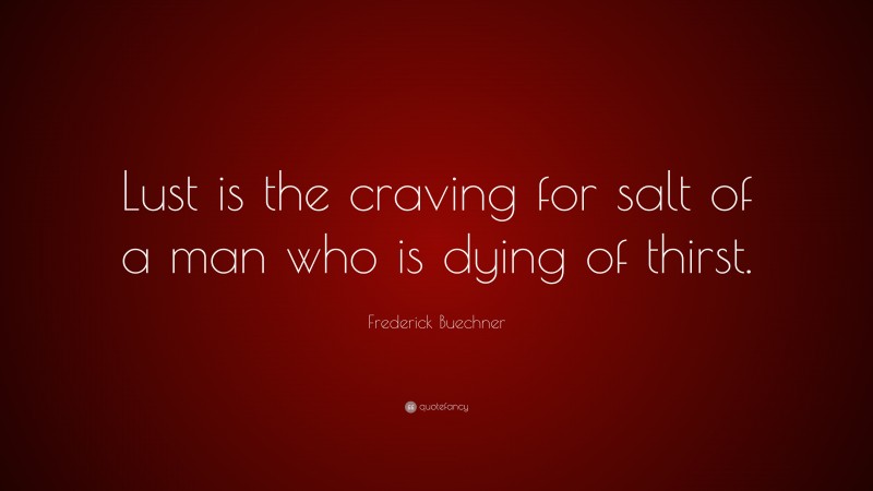 Frederick Buechner Quote: “Lust is the craving for salt of a man who is dying of thirst.”