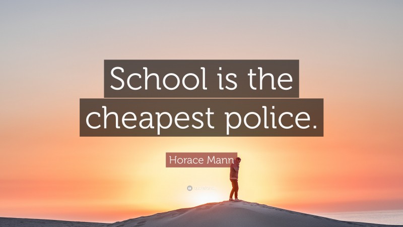 Horace Mann Quote: “School is the cheapest police.”