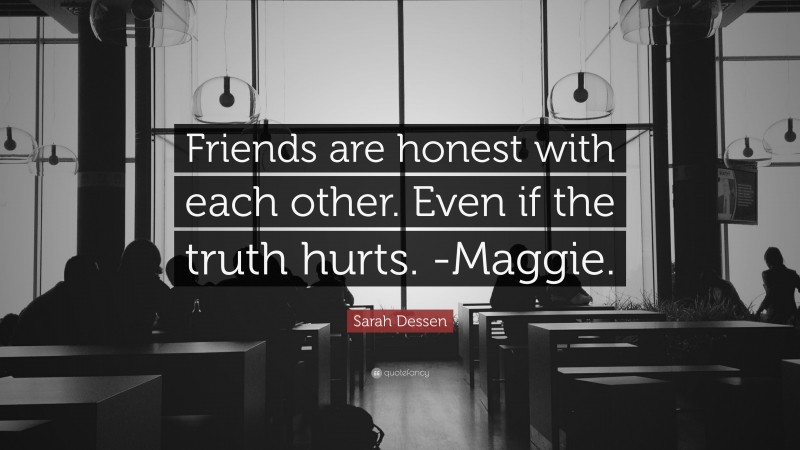 Sarah Dessen Quote: “Friends are honest with each other. Even if the truth hurts. -Maggie.”