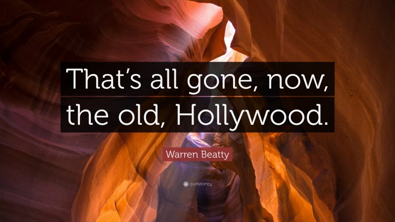 Warren Beatty Quote: “That’s all gone, now, the old, Hollywood.”