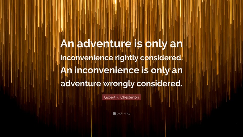 Gilbert K. Chesterton Quote: “An adventure is only an inconvenience rightly considered. An inconvenience is only an adventure wrongly considered.”