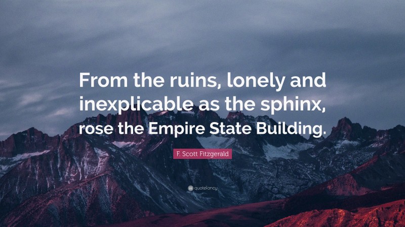 F. Scott Fitzgerald Quote: “From the ruins, lonely and inexplicable as the sphinx, rose the Empire State Building.”