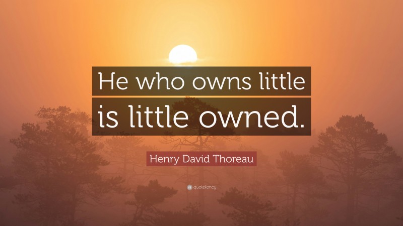 Henry David Thoreau Quote: “He who owns little is little owned.”