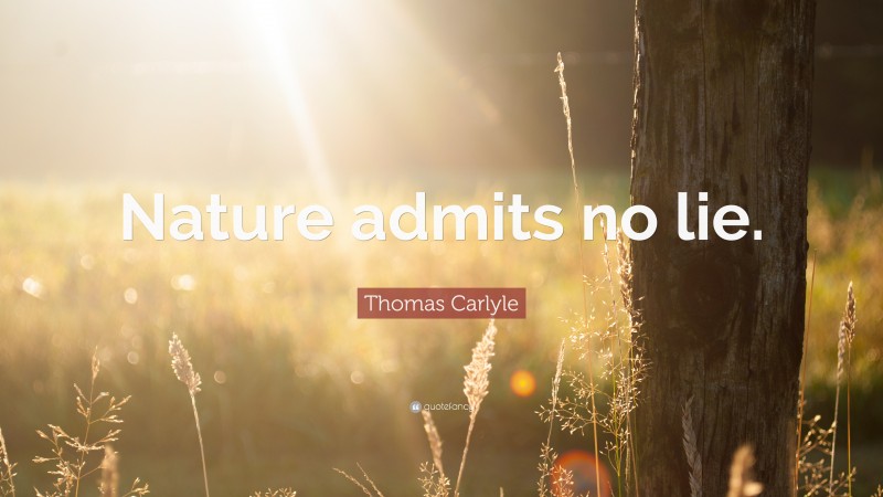 Thomas Carlyle Quote: “Nature admits no lie.”