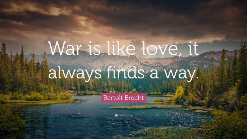 Bertolt Brecht Quote: “War is like love, it always finds a way.”