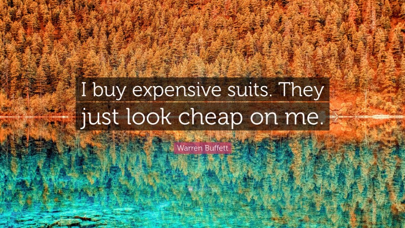 Warren Buffett Quote: “I buy expensive suits. They just look cheap on me.”