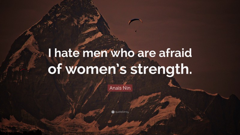 Anaïs Nin Quote: “I hate men who are afraid of women’s strength.”