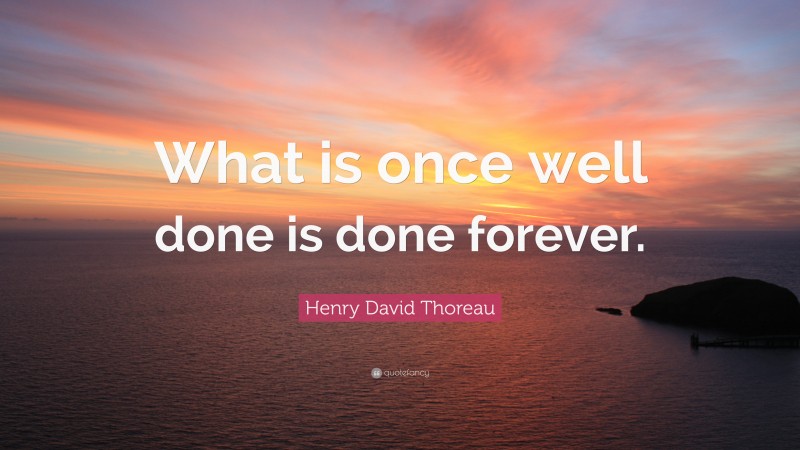 Henry David Thoreau Quote: “What is once well done is done forever.”