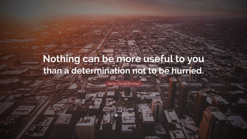 Henry David Thoreau Quote: “Nothing can be more useful to you than a determination not to be hurried.”