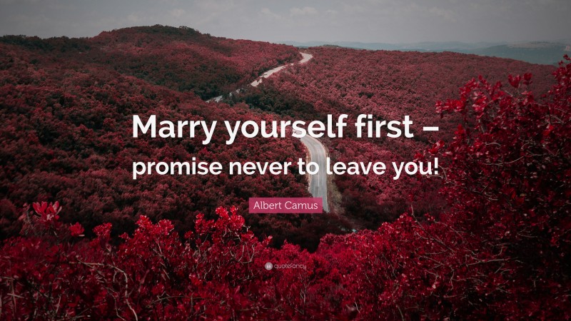 Albert Camus Quote: “Marry yourself first – promise never to leave you!”