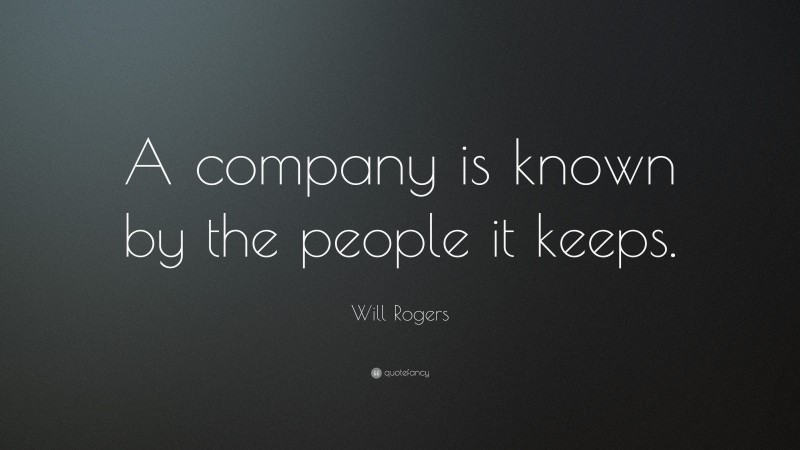 Will Rogers Quote: “A company is known by the people it keeps.”