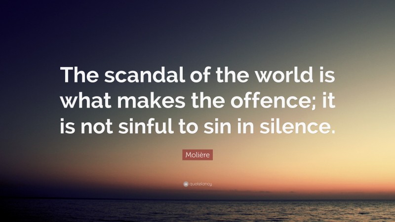 Molière Quote: “The scandal of the world is what makes the offence; it is not sinful to sin in silence.”