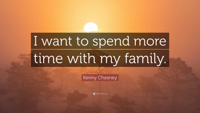 Kenny Chesney Quote: “I want to spend more time with my family.”