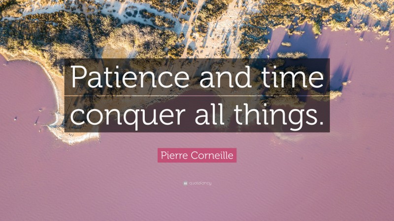 Pierre Corneille Quote: “Patience and time conquer all things.”