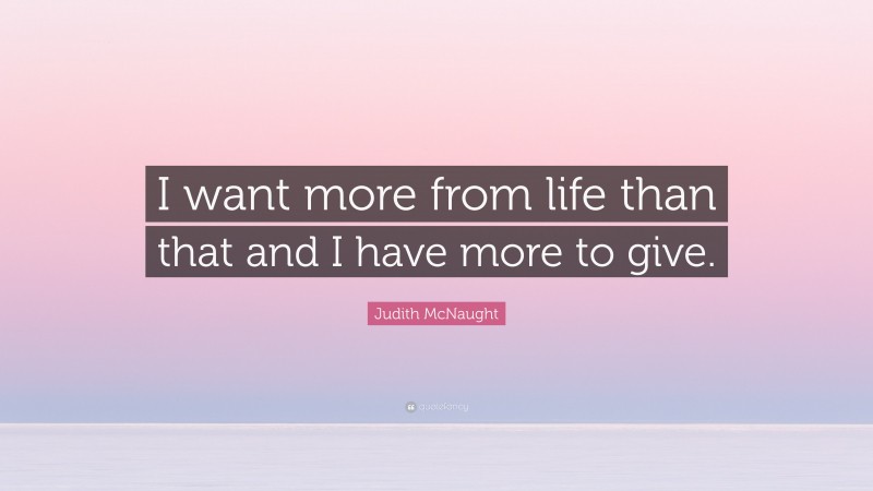 Judith McNaught Quote: “I want more from life than that and I have more to give.”