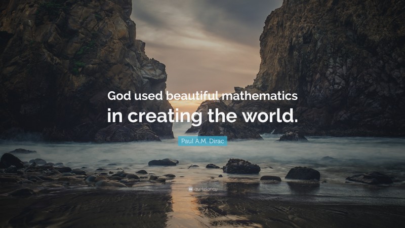 Paul A.M. Dirac Quote: “God used beautiful mathematics in creating the world.”
