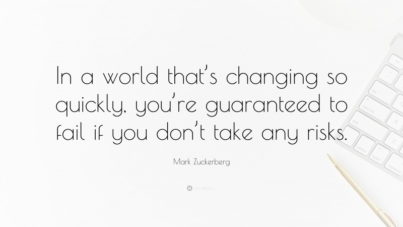 Mark Zuckerberg Quote: “In a world that’s changing so quickly, you’re guaranteed to fail if you don’t take any risks.”