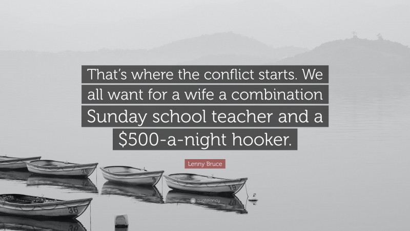 Lenny Bruce Quote: “That’s where the conflict starts. We all want for a wife a combination Sunday school teacher and a $500-a-night hooker.”