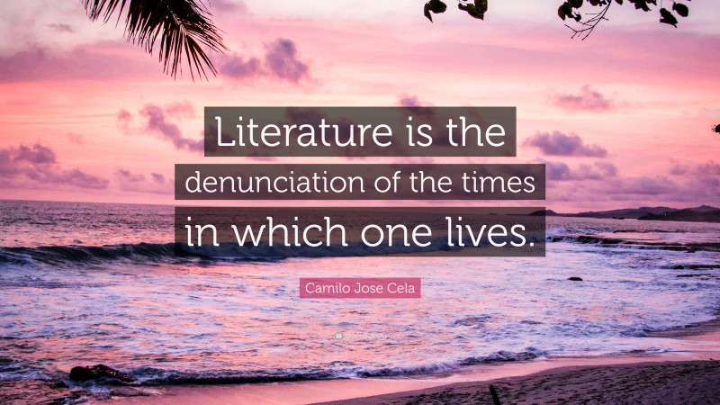Camilo Jose Cela Quote: “Literature is the denunciation of the times in which one lives.”