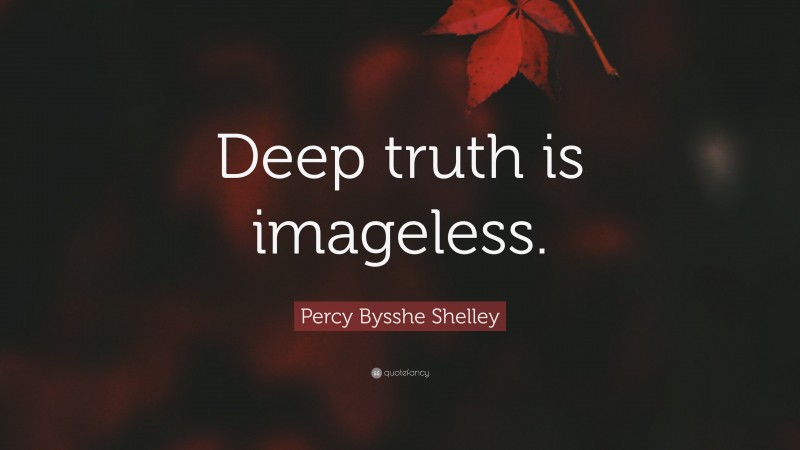 Percy Bysshe Shelley Quote: “Deep truth is imageless.”