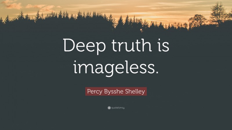 Percy Bysshe Shelley Quote: “Deep truth is imageless.”