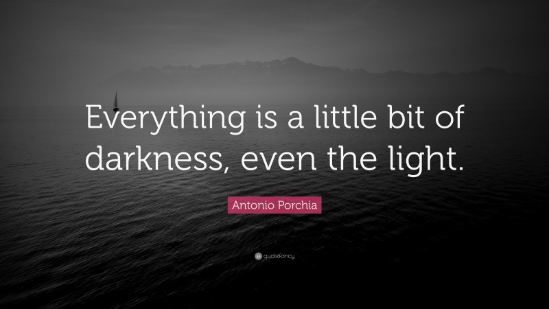 Antonio Porchia Quote: “Everything is a little bit of darkness, even the light.”