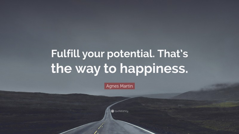 Agnes Martin Quote: “Fulfill your potential. That’s the way to happiness.”