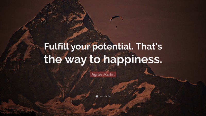 Agnes Martin Quote: “Fulfill your potential. That’s the way to happiness.”