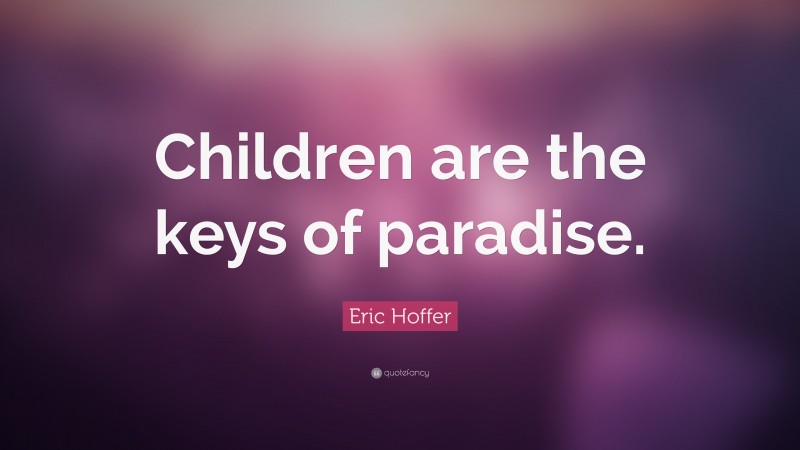 Eric Hoffer Quote: “Children are the keys of paradise.”