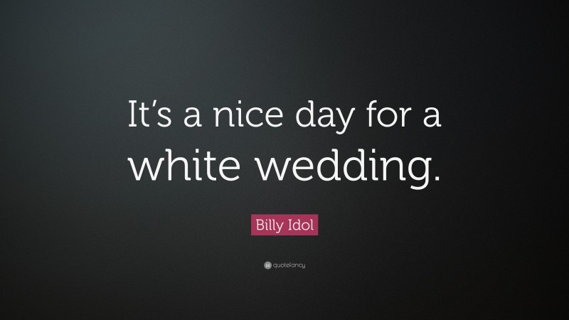 Billy Idol Quote: “It’s a nice day for a white wedding.”