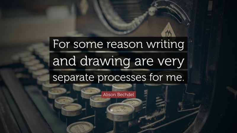 Alison Bechdel Quote: “For some reason writing and drawing are very separate processes for me.”