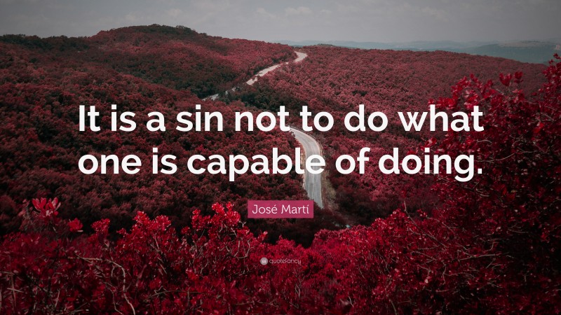 José Martí Quote: “It is a sin not to do what one is capable of doing.”