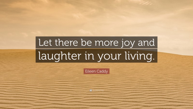Eileen Caddy Quote: “Let there be more joy and laughter in your living.”