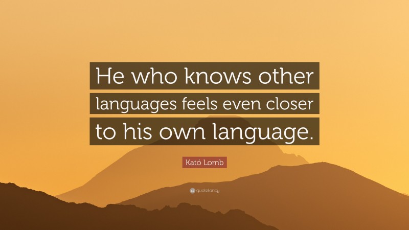 Kató Lomb Quote: “He who knows other languages feels even closer to his own language.”