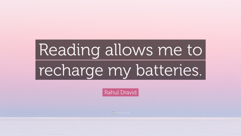 Rahul Dravid Quote: “Reading allows me to recharge my batteries.”