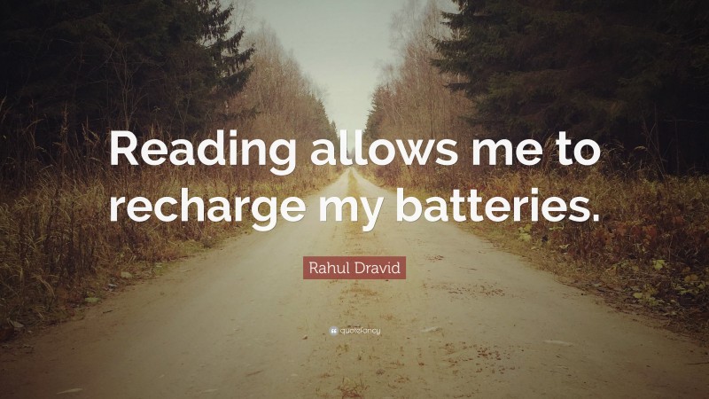 Rahul Dravid Quote: “Reading allows me to recharge my batteries.”