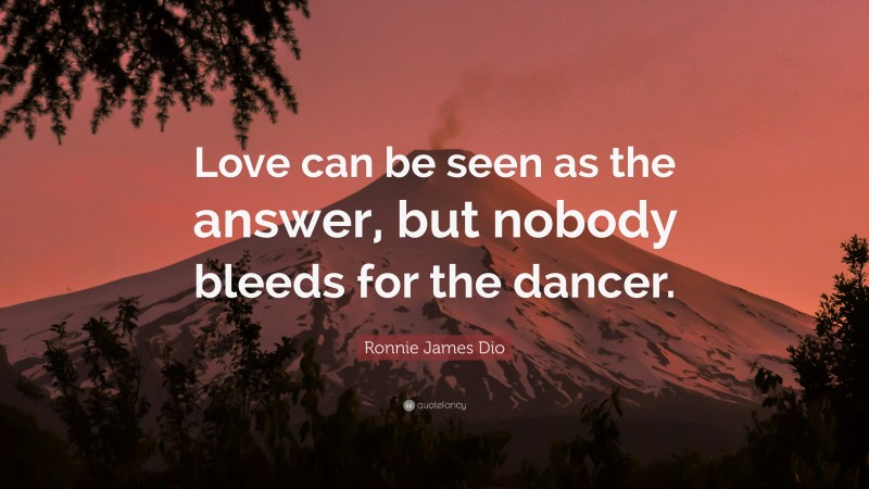 Ronnie James Dio Quote: “Love can be seen as the answer, but nobody bleeds for the dancer.”