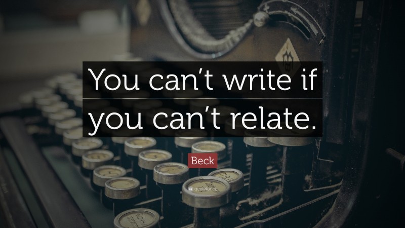 Beck Quote: “You can’t write if you can’t relate.”