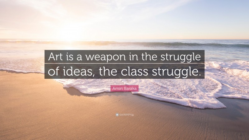 Amiri Baraka Quote: “Art is a weapon in the struggle of ideas, the class struggle.”