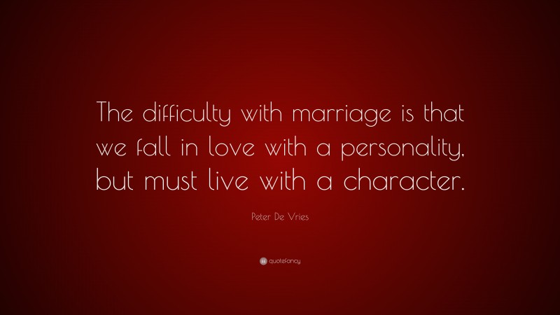 Peter De Vries Quote: “The difficulty with marriage is that we fall in love with a personality, but must live with a character.”