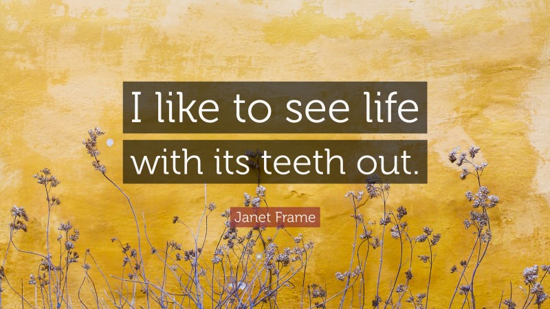 Janet Frame Quote: “I like to see life with its teeth out.”