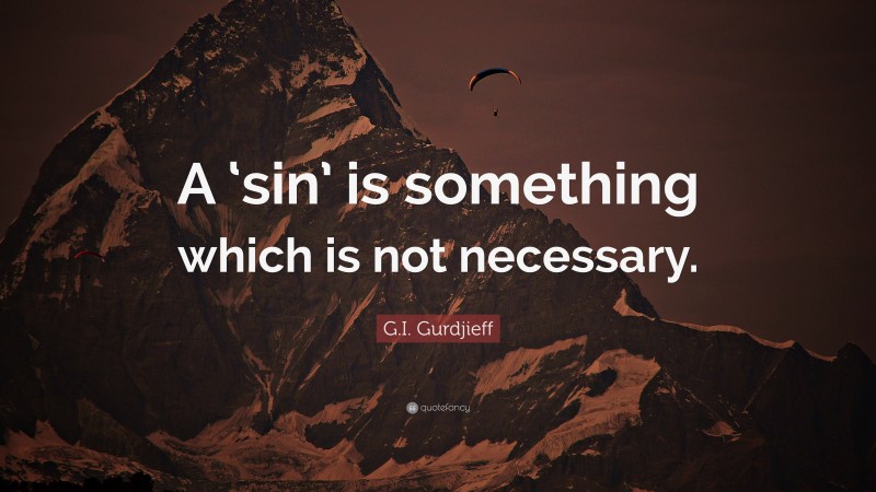 G.I. Gurdjieff Quote: “A ‘sin’ is something which is not necessary.”