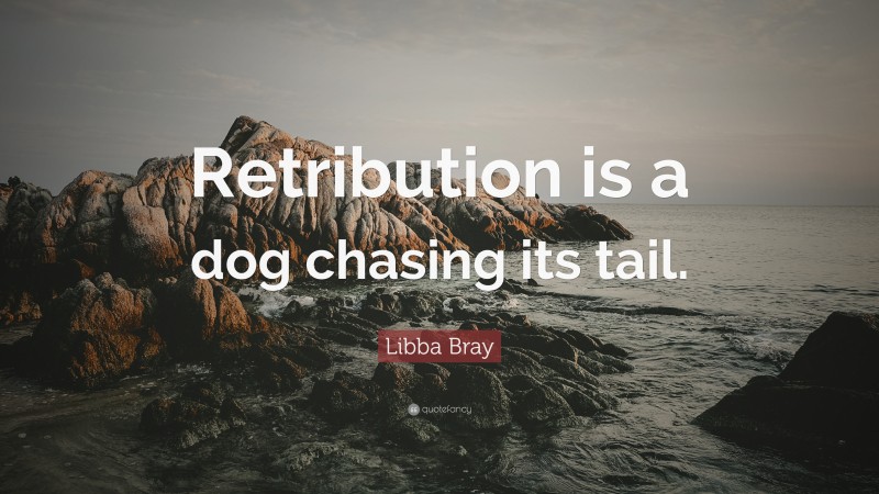 Libba Bray Quote: “Retribution is a dog chasing its tail.”