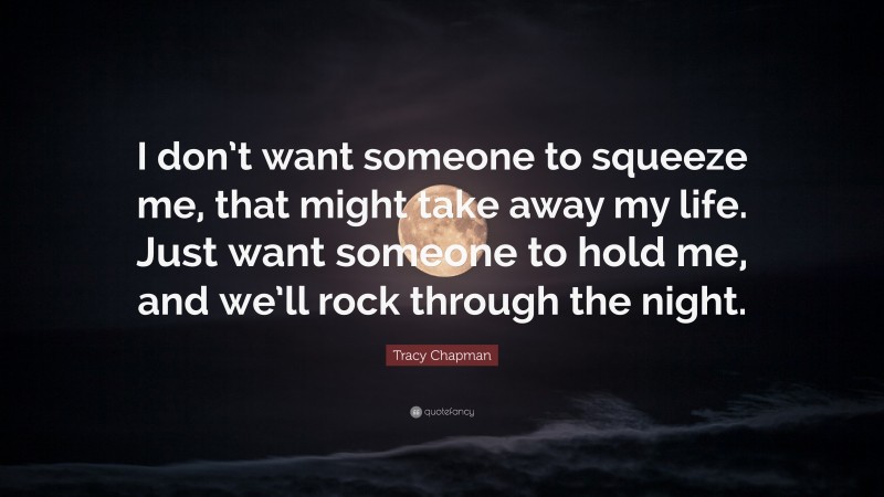Tracy Chapman Quote: “I don’t want someone to squeeze me, that might take away my life. Just want someone to hold me, and we’ll rock through the night.”